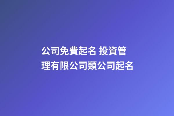 公司免費起名 投資管理有限公司類公司起名-第1張-公司起名-玄機派